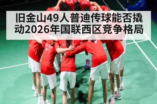 旧金山49人普迪传球能否撬动2026年国联西区竞争格局